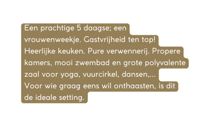 Een prachtige 5 daagse een vrouwenweekje Gastvrijheid ten top Heerlijke keuken Pure verwennerij Propere kamers mooi zwembad en grote polyvalente zaal voor yoga vuurcirkel dansen Voor wie graag eens wil onthaasten is dit de ideale setting