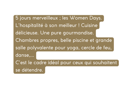 5 jours merveilleux les Women Days L hospitalité à son meilleur Cuisine délicieuse Une pure gourmandise Chambres propres belle piscine et grande salle polyvalente pour yoga cercle de feu danse C est le cadre idéal pour ceux qui souhaitent se détendre